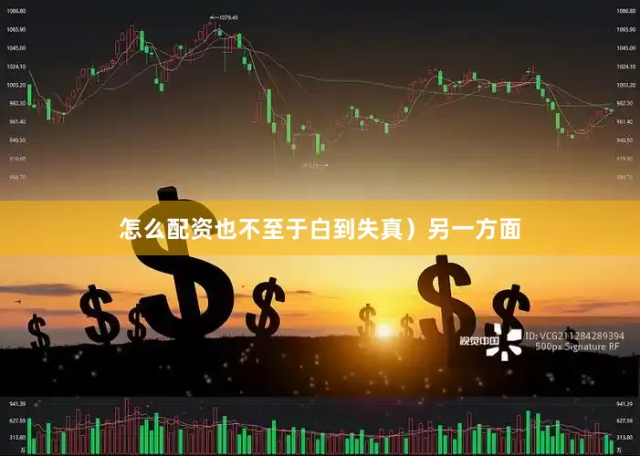 怎么配资也不至于白到失真）另一方面