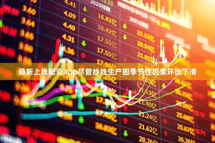 最新上线配资app尽管纱线生产因季节性因素环比下滑