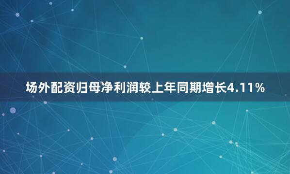 场外配资归母净利润较上年同期增长4.11%