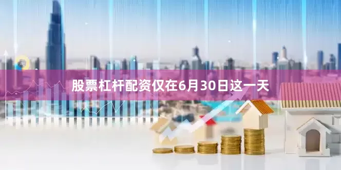 股票杠杆配资仅在6月30日这一天