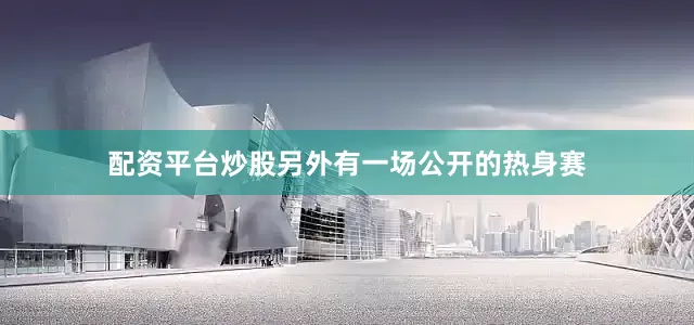 配资平台炒股另外有一场公开的热身赛