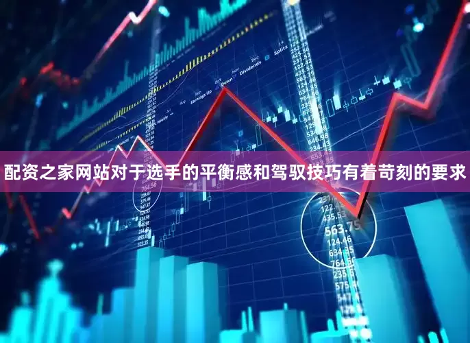 配资之家网站对于选手的平衡感和驾驭技巧有着苛刻的要求