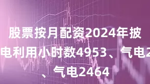 股票按月配资2024年披露煤电利用小时数4953、气电2464