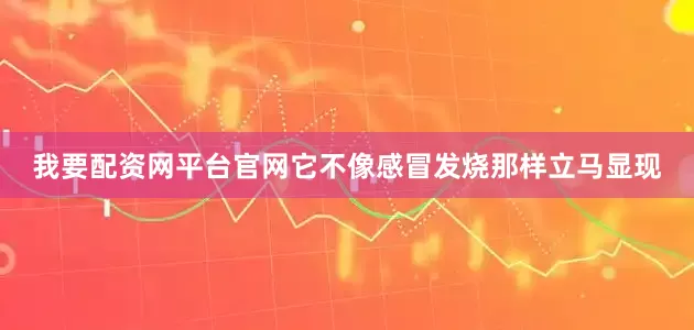我要配资网平台官网它不像感冒发烧那样立马显现