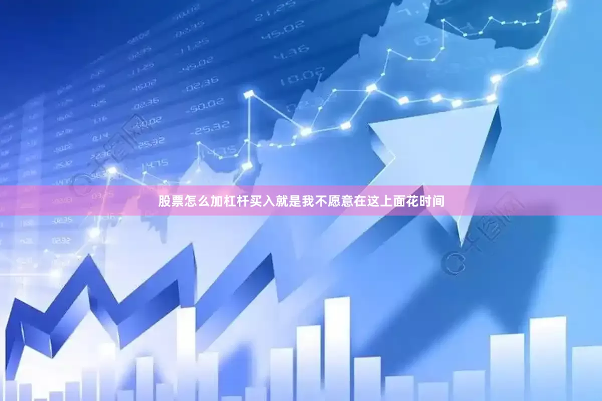 股票怎么加杠杆买入就是我不愿意在这上面花时间