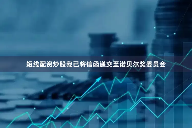 短线配资炒股我已将信函递交至诺贝尔奖委员会
