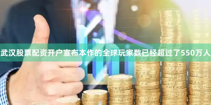 武汉股票配资开户宣布本作的全球玩家数已经超过了550万人
