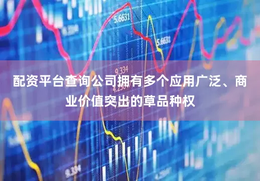 配资平台查询　　公司拥有多个应用广泛、商业价值突出的草品种权