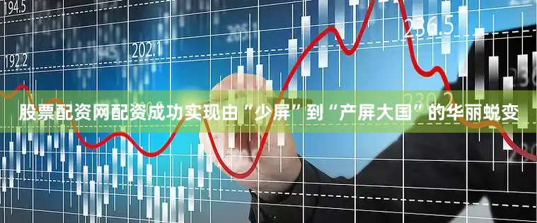 股票配资网配资成功实现由“少屏”到“产屏大国”的华丽蜕变