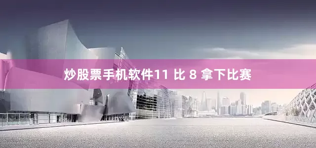 炒股票手机软件11 比 8 拿下比赛