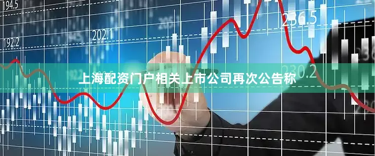 上海配资门户相关上市公司再次公告称