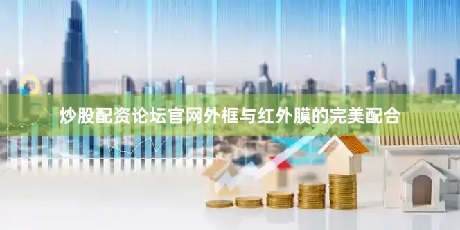 炒股配资论坛官网外框与红外膜的完美配合