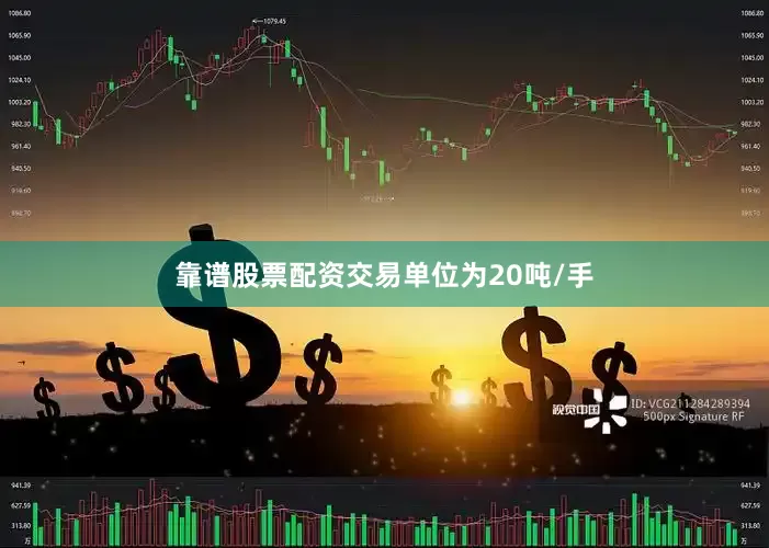 靠谱股票配资交易单位为20吨/手