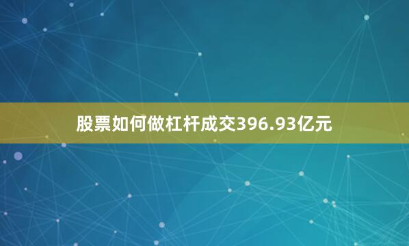股票如何做杠杆成交396.93亿元
