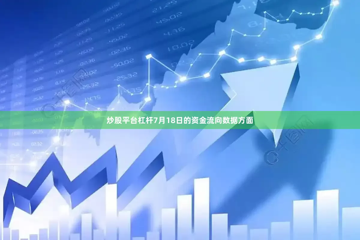 炒股平台杠杆7月18日的资金流向数据方面