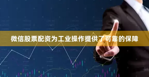 微信股票配资为工业操作提供了可靠的保障