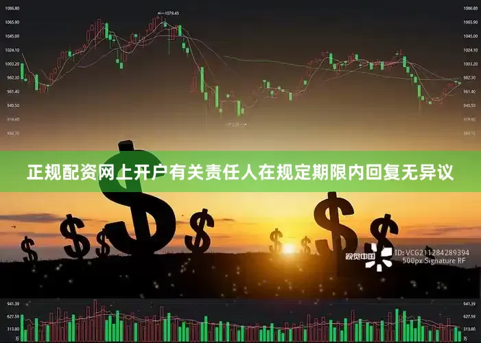 正规配资网上开户有关责任人在规定期限内回复无异议