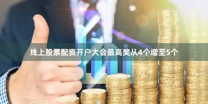 线上股票配资开户大会最高奖从4个增至5个