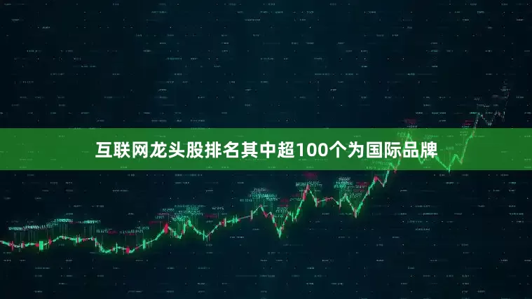 互联网龙头股排名其中超100个为国际品牌