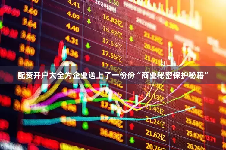 配资开户大全为企业送上了一份份“商业秘密保护秘籍”