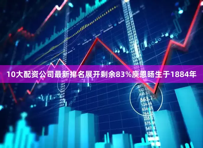 10大配资公司最新排名展开剩余83%庾恩旸生于1884年