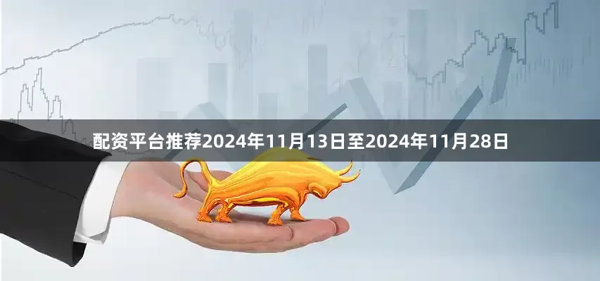 配资平台推荐　　2024年11月13日至2024年11月28日