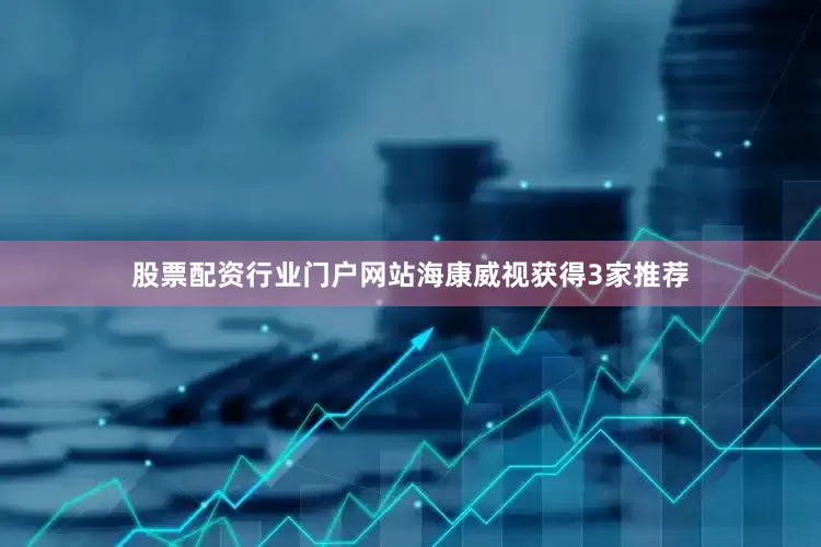 股票配资行业门户网站海康威视获得3家推荐