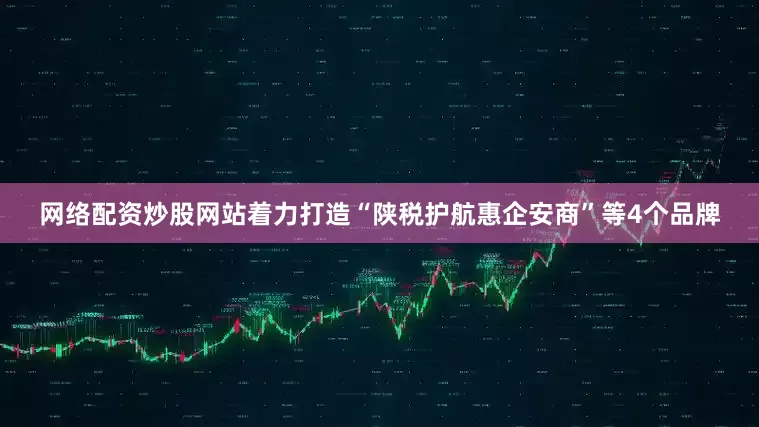 网络配资炒股网站着力打造“陕税护航惠企安商”等4个品牌