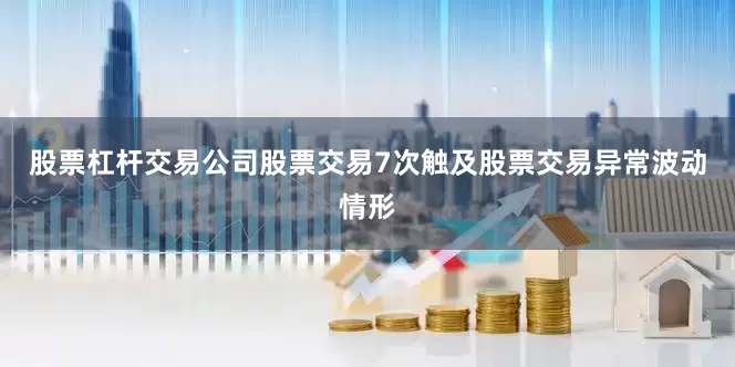 股票杠杆交易公司股票交易7次触及股票交易异常波动情形