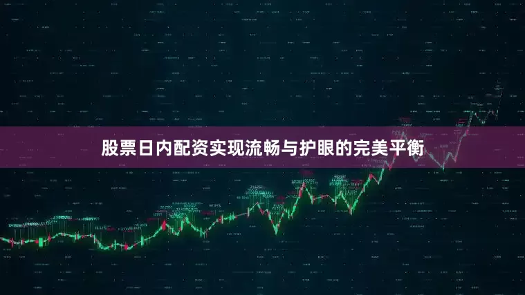 股票日内配资实现流畅与护眼的完美平衡