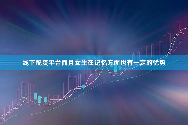 线下配资平台而且女生在记忆方面也有一定的优势