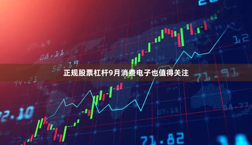 正规股票杠杆9月消费电子也值得关注