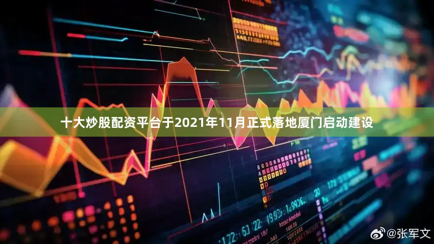 十大炒股配资平台于2021年11月正式落地厦门启动建设