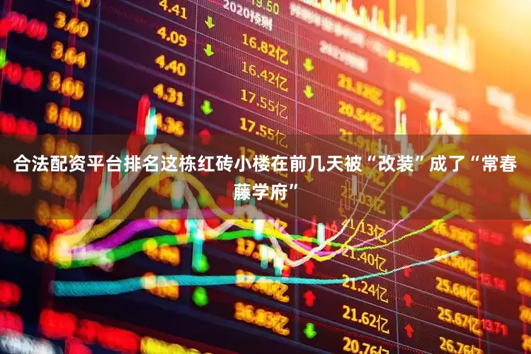 合法配资平台排名这栋红砖小楼在前几天被“改装”成了“常春藤学府”