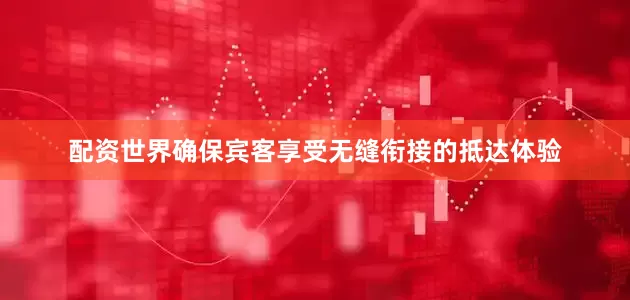 配资世界确保宾客享受无缝衔接的抵达体验