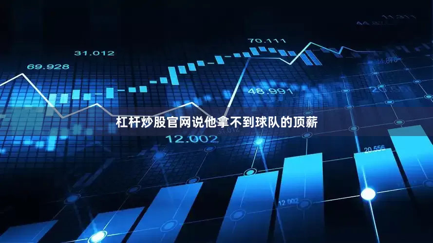 杠杆炒股官网说他拿不到球队的顶薪