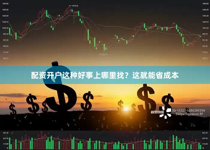 配资开户这种好事上哪里找？这就能省成本