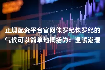 正规配资平台官网侏罗纪侏罗纪的气候可以简单地概括为：温暖潮湿