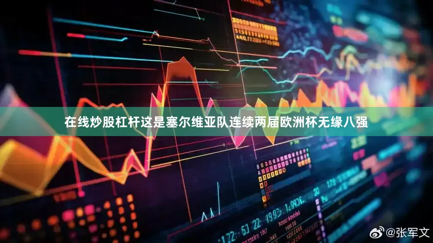 在线炒股杠杆这是塞尔维亚队连续两届欧洲杯无缘八强