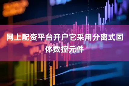 网上配资平台开户它采用分离式固体数控元件
