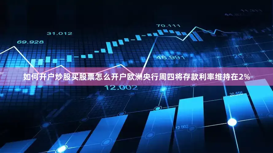如何开户炒股买股票怎么开户　　欧洲央行周四将存款利率维持在2%