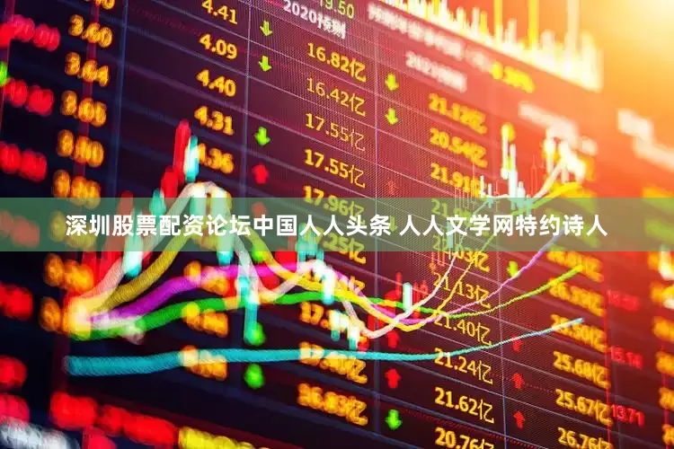 深圳股票配资论坛中国人人头条 人人文学网特约诗人