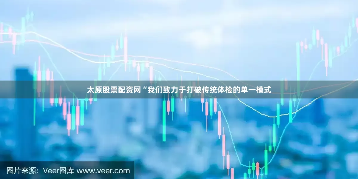 太原股票配资网“我们致力于打破传统体检的单一模式