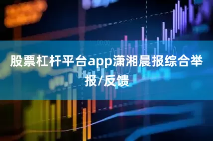 股票杠杆平台app潇湘晨报综合举报/反馈