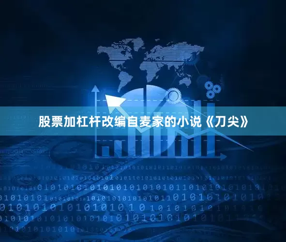 股票加杠杆改编自麦家的小说《刀尖》