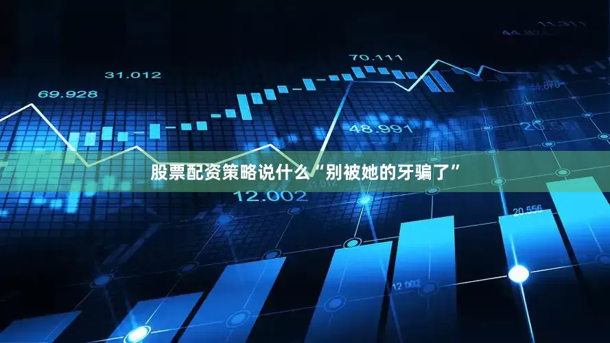 股票配资策略说什么“别被她的牙骗了”