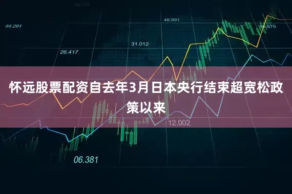 怀远股票配资自去年3月日本央行结束超宽松政策以来