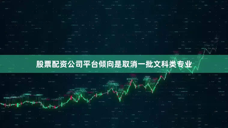 股票配资公司平台倾向是取消一批文科类专业