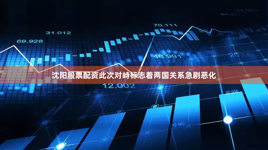 沈阳股票配资　　此次对峙标志着两国关系急剧恶化