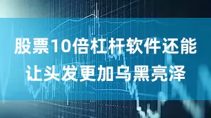 股票10倍杠杆软件还能让头发更加乌黑亮泽